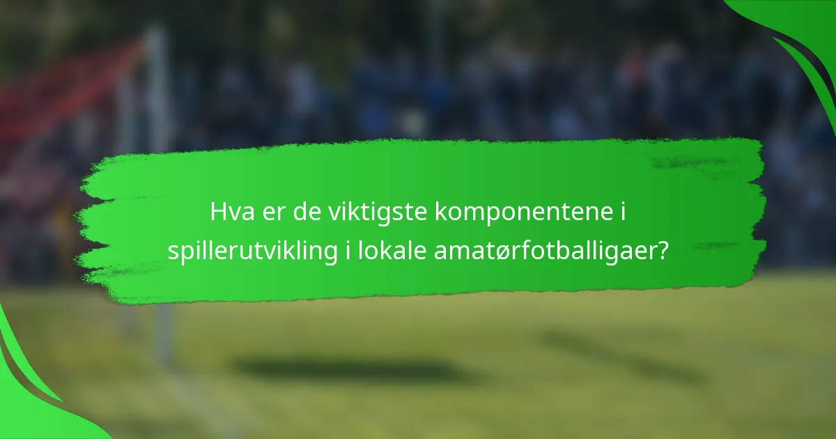 Hva er de viktigste komponentene i spillerutvikling i lokale amatørfotballigaer?
