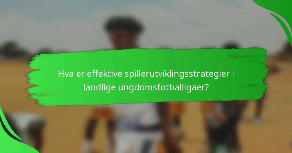 Hva er effektive spillerutviklingsstrategier i landlige ungdomsfotballigaer?