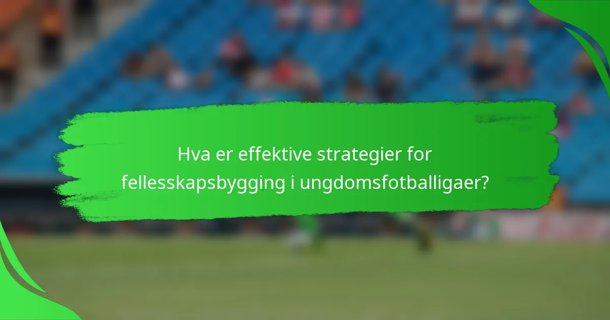 Hva er effektive strategier for fellesskapsbygging i ungdomsfotballigaer?