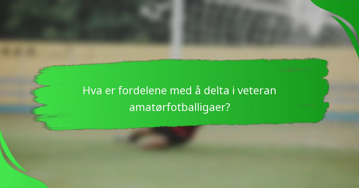 Hva er fordelene med å delta i veteran amatørfotballigaer?