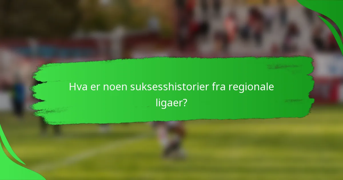 Hva er noen suksesshistorier fra regionale ligaer?