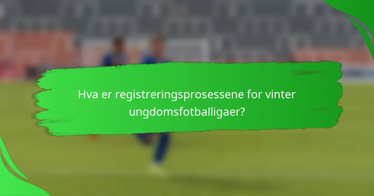 Hva er registreringsprosessene for vinter ungdomsfotballigaer?