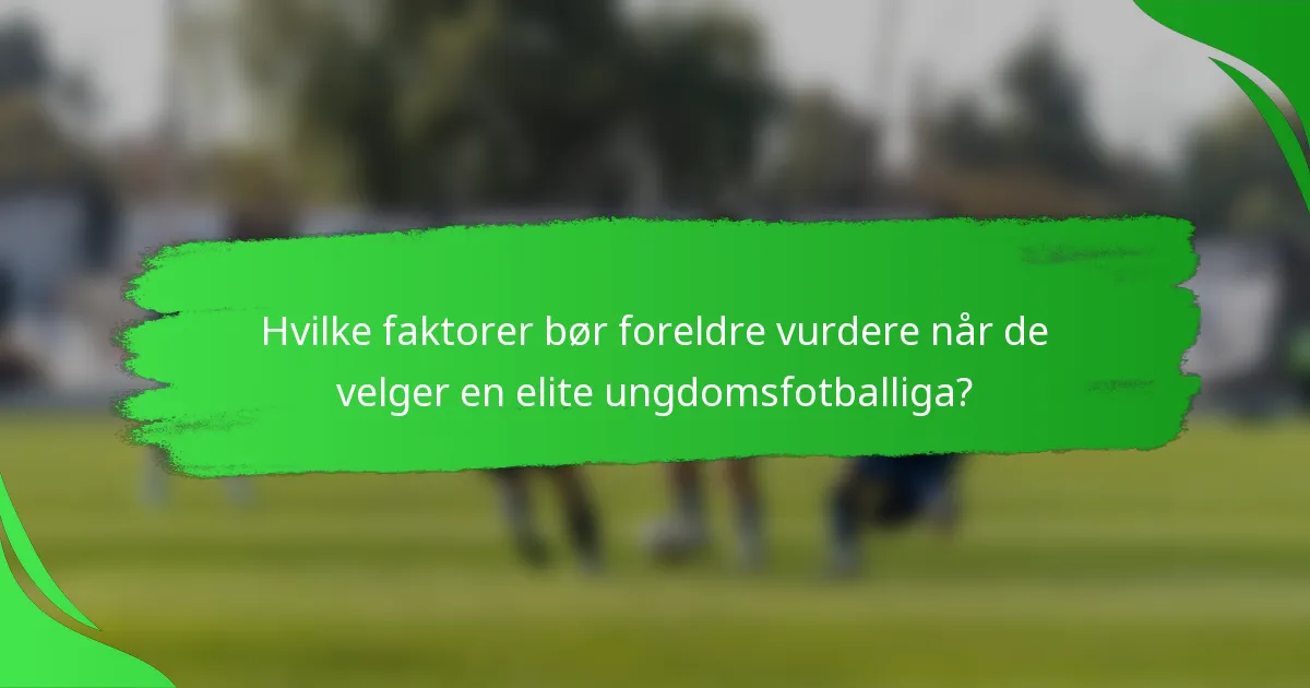 Hvilke faktorer bør foreldre vurdere når de velger en elite ungdomsfotballiga?