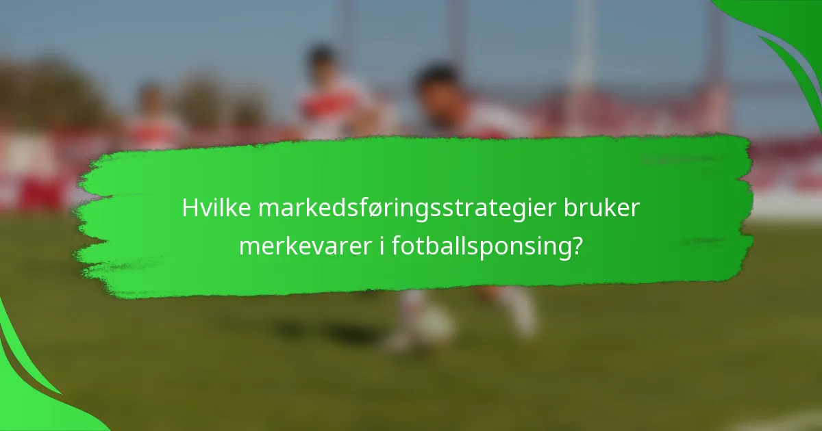 Hvilke markedsføringsstrategier bruker merkevarer i fotballsponsing?