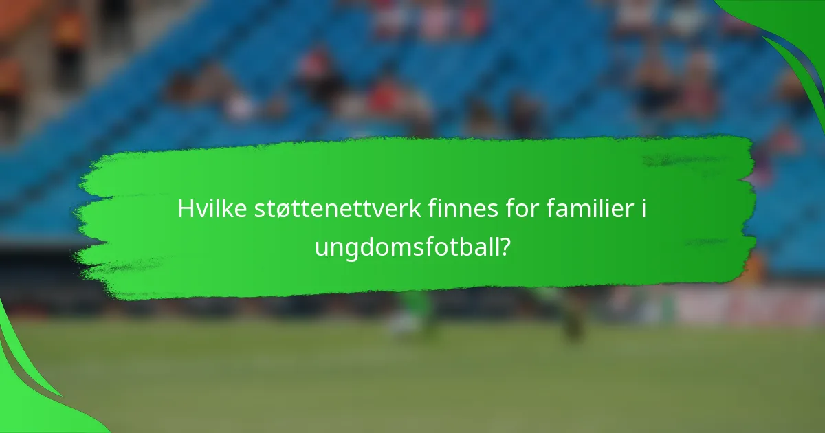 Hvilke støttenettverk finnes for familier i ungdomsfotball?