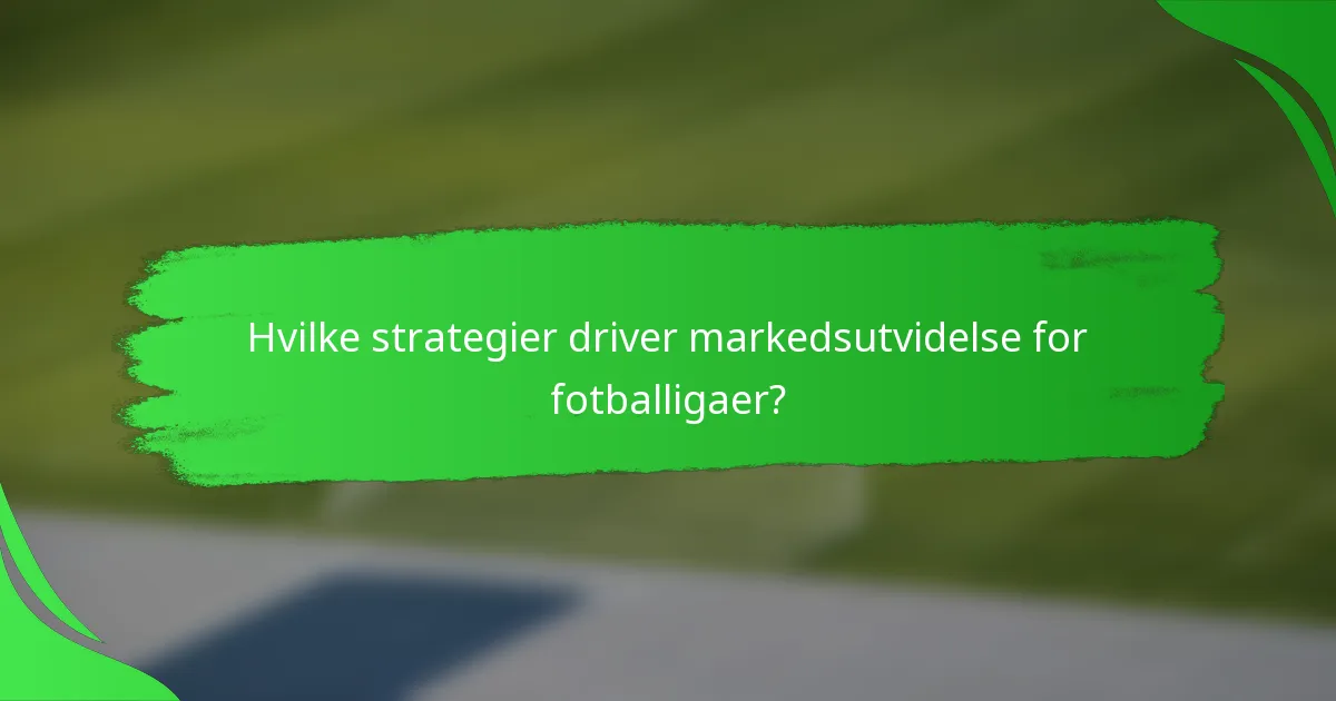 Hvilke strategier driver markedsutvidelse for fotballigaer?