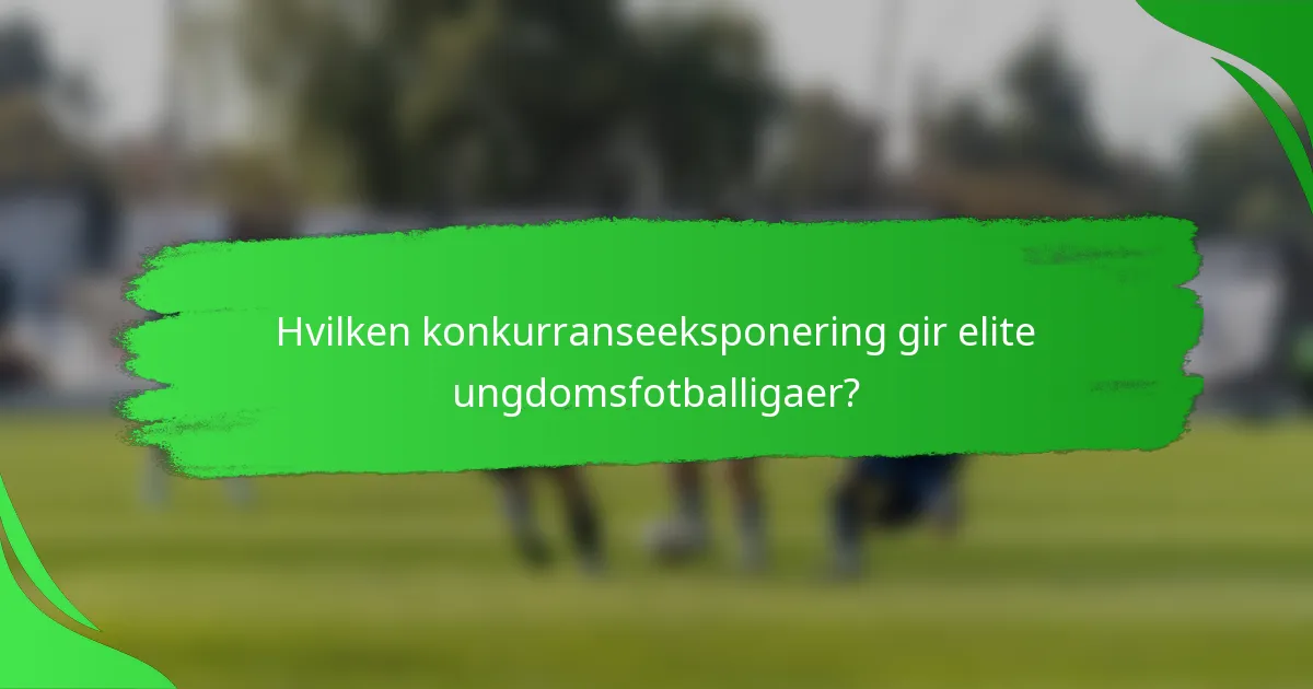 Hvilken konkurranseeksponering gir elite ungdomsfotballigaer?