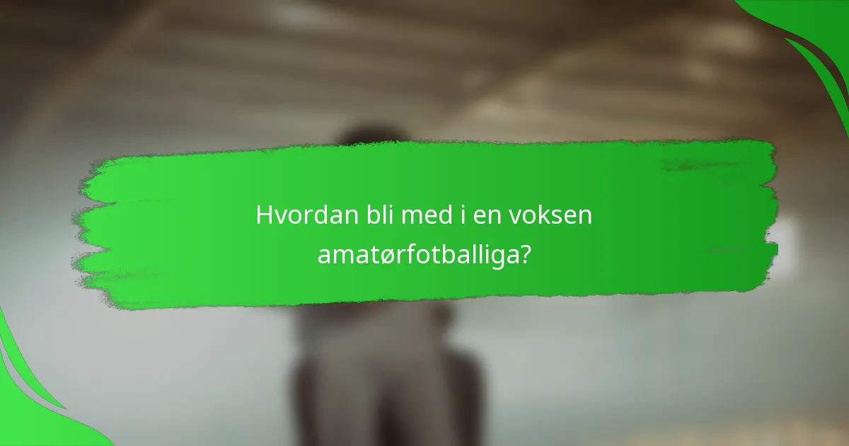 Hvordan bli med i en voksen amatørfotballiga?