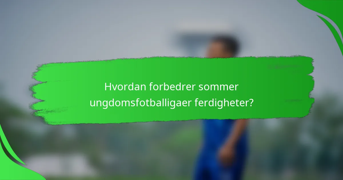 Hvordan forbedrer sommer ungdomsfotballigaer ferdigheter?