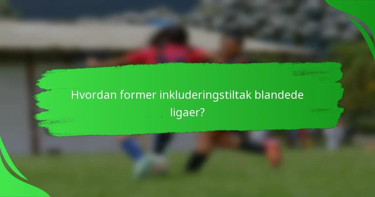 Hvordan former inkluderingstiltak blandede ligaer?