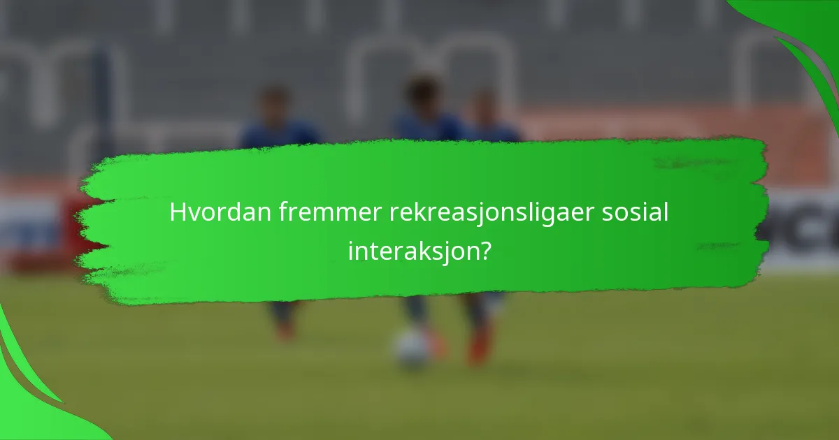 Hvordan fremmer rekreasjonsligaer sosial interaksjon?
