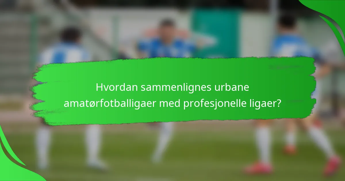 Hvordan sammenlignes urbane amatørfotballigaer med profesjonelle ligaer?