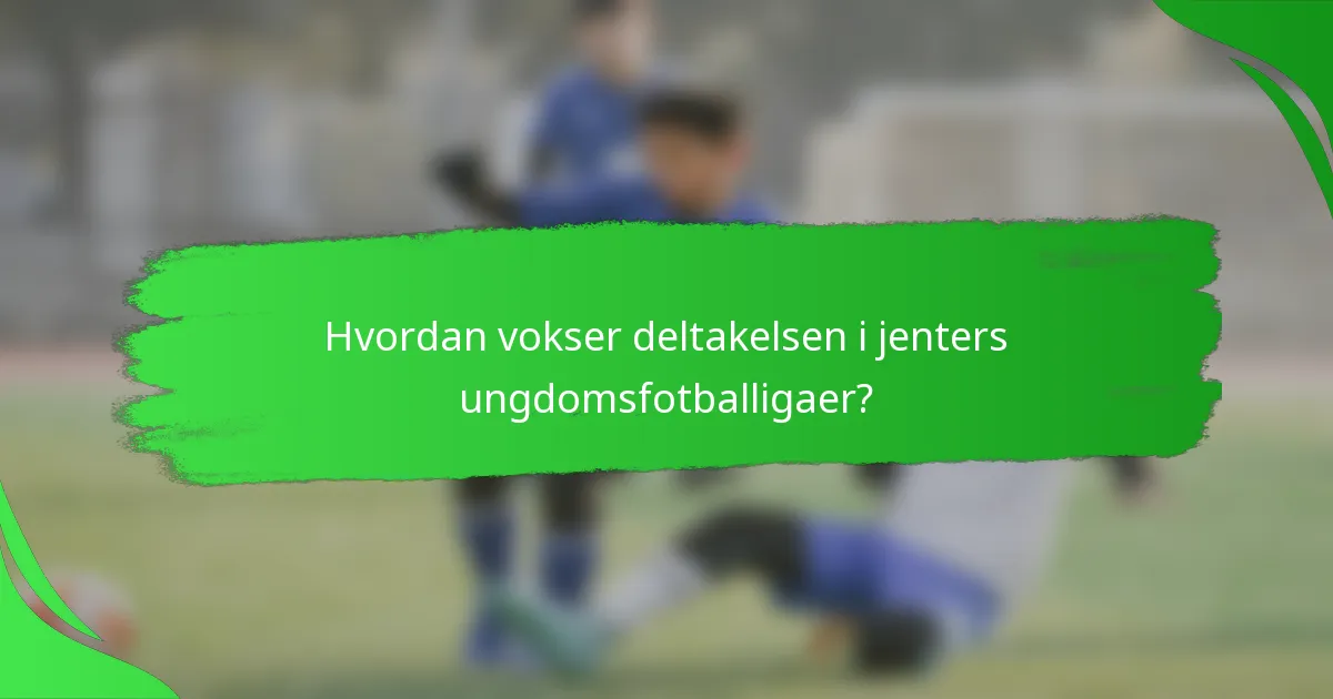 Hvordan vokser deltakelsen i jenters ungdomsfotballigaer?